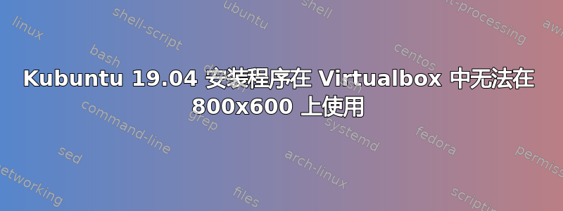 Kubuntu 19.04 安装程序在 Virtualbox 中无法在 800x600 上使用