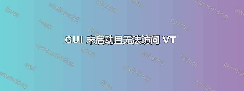 GUI 未启动且无法访问 VT