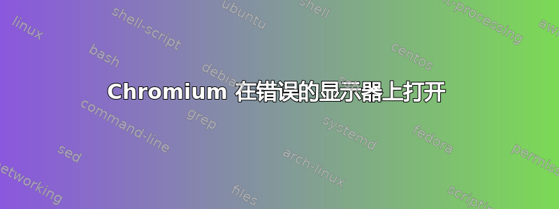 Chromium 在错误的显示器上打开