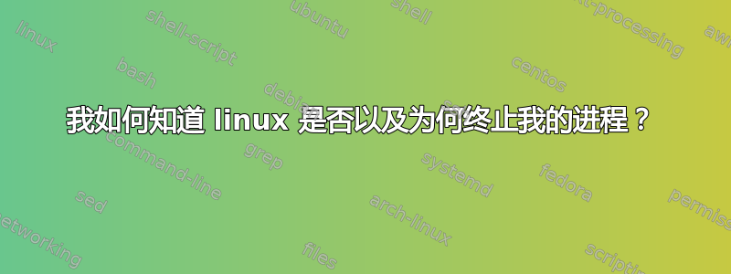 我如何知道 linux 是否以及为何终止我的进程？