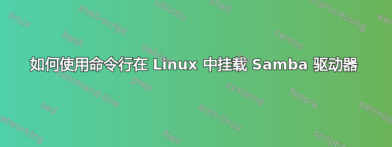 如何使用命令行在 Linux 中挂载 Samba 驱动器