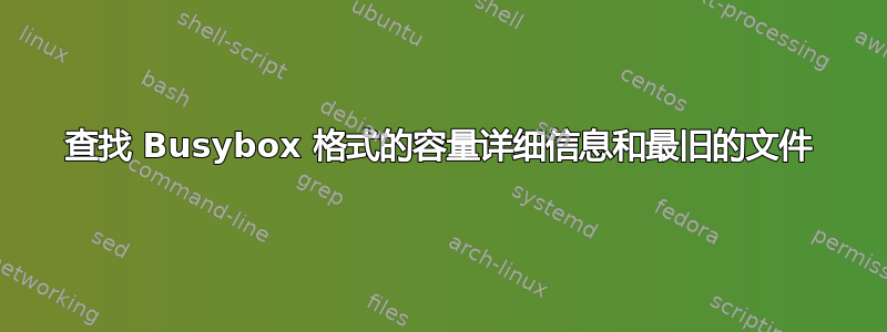 查找 Busybox 格式的容量详细信息和最旧的文件