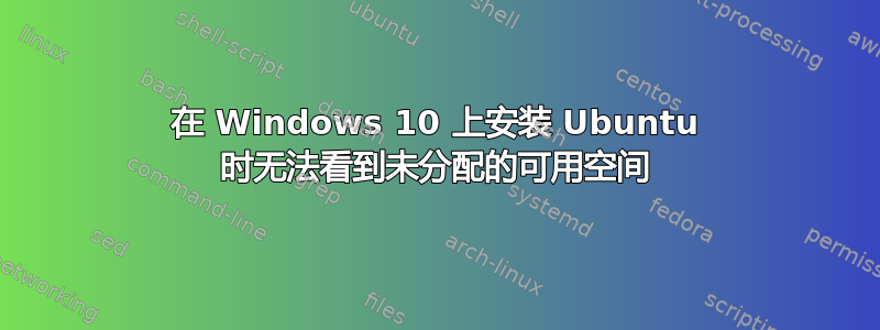 在 Windows 10 上安装 Ubuntu 时无法看到未分配的可用空间