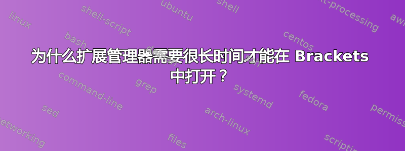 为什么扩展管理器需要很长时间才能在 Brackets 中打开？