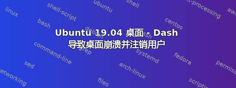 Ubuntu 19.04 桌面 - Dash 导致桌面崩溃并注销用户