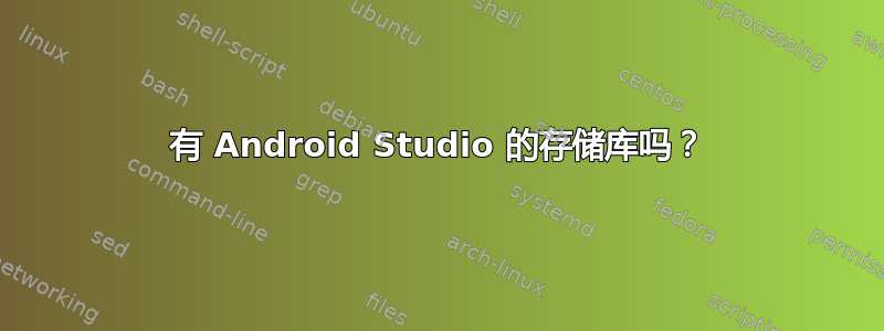 有 Android Studio 的存储库吗？