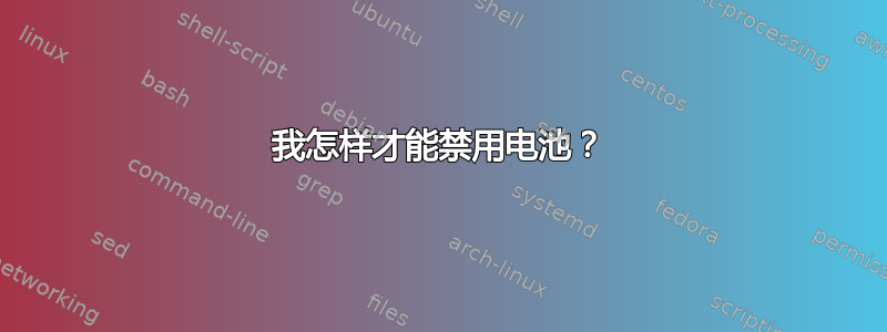 我怎样才能禁用电池？