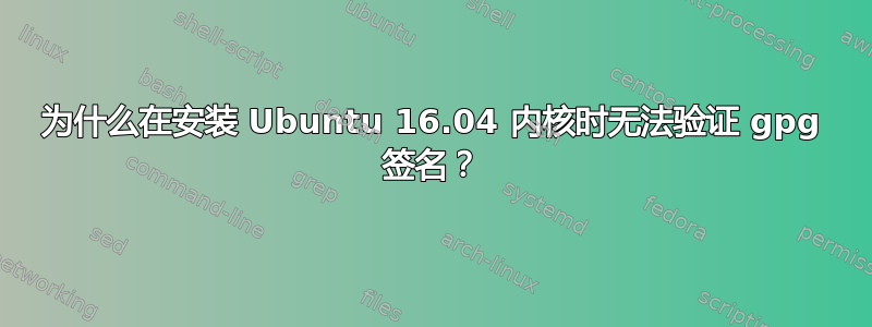 为什么在安装 Ubuntu 16.04 内核时无法验证 gpg 签名？