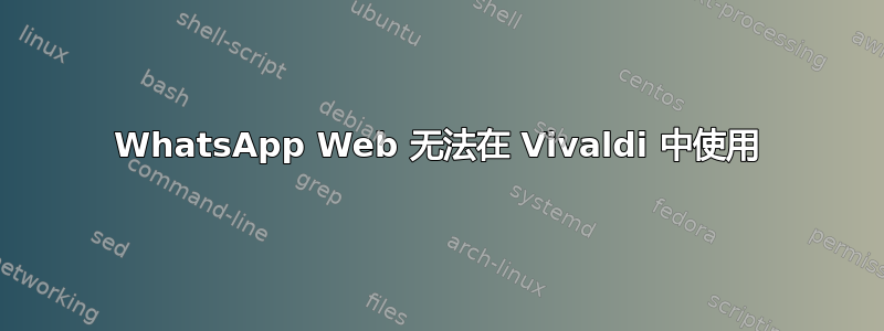 WhatsApp Web 无法在 Vivaldi 中使用