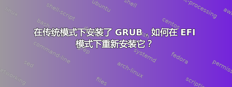 在传统模式下安装了 GRUB，如何在 EFI 模式下重新安装它？