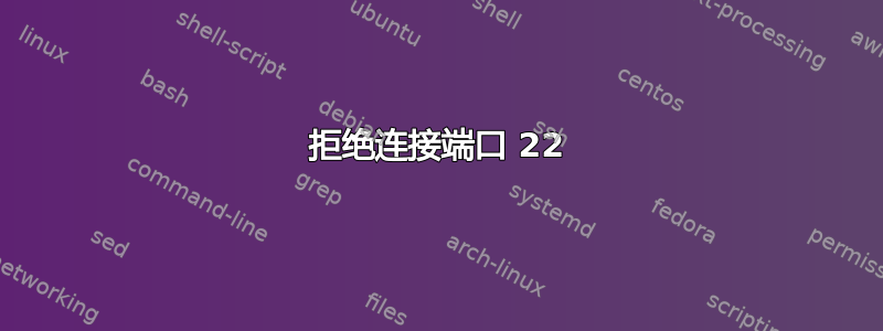 拒绝连接端口 22