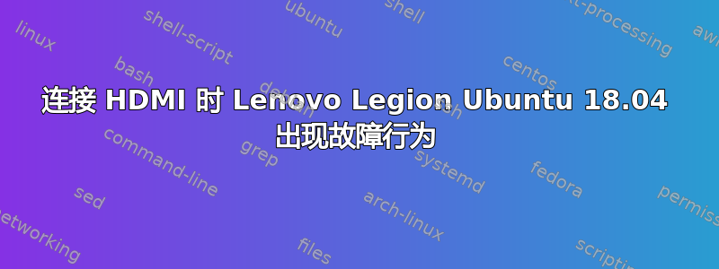 连接 HDMI 时 Lenovo Legion Ubuntu 18.04 出现故障行为