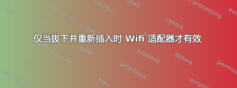 仅当拔下并重新插入时 Wifi 适配器才有效