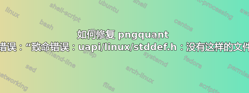 如何修复 pngquant 的这个编译错误：“致命错误：uapi/linux/stddef.h：没有这样的文件或目录”？