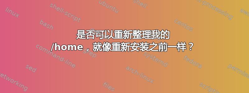 是否可以重新整理我的 /home，就像重新安装之前一样？