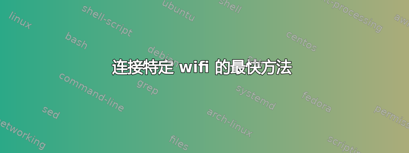 连接特定 wifi 的最快方法