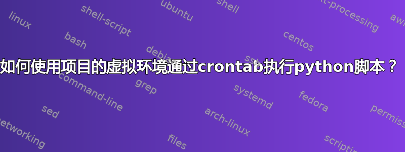 如何使用项目的虚拟环境通过crontab执行python脚本？