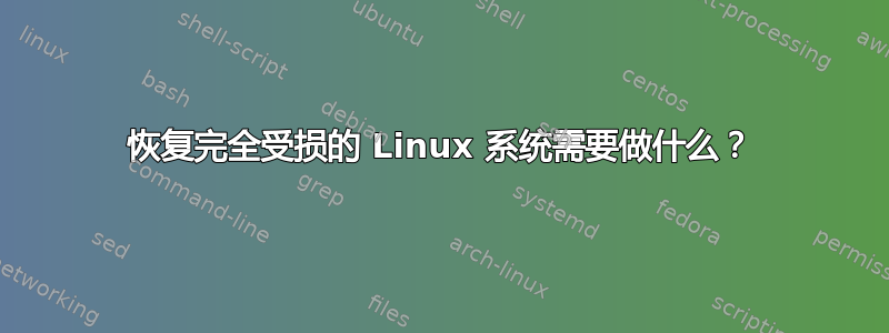 恢复完全受损的 Linux 系统需要做什么？