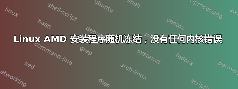 Linux AMD 安装程序随机冻结，没有任何内核错误