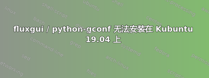 fluxgui / python-gconf 无法安装在 Kubuntu 19.04 上