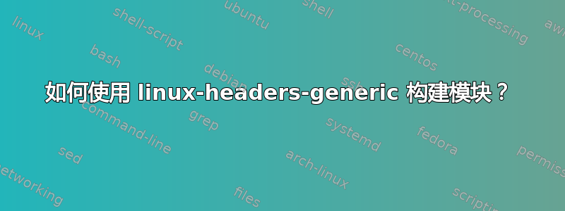 如何使用 linux-headers-generic 构建模块？