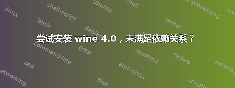 尝试安装 wine 4.0，未满足依赖关系？