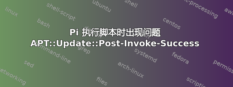 Pi 执行脚本时出现问题 APT::Update::Post-Invoke-Success