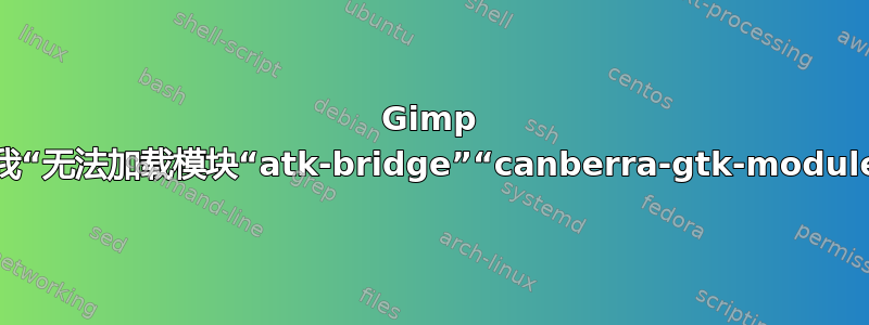 Gimp 给我“无法加载模块“atk-bridge”“canberra-gtk-module”