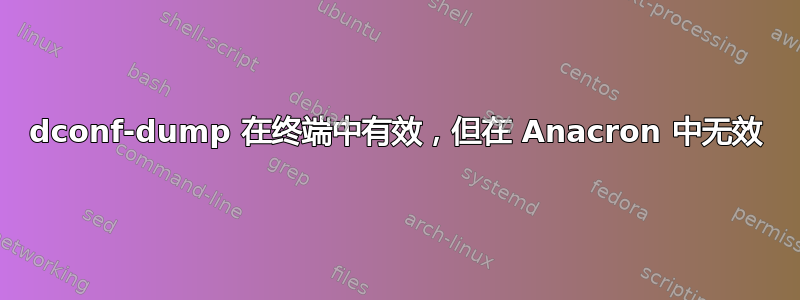 dconf-dump 在终端中有效，但在 Anacron 中无效