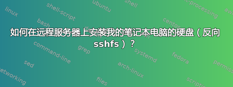 如何在远程服务器上安装我的笔记本电脑的硬盘（反向 sshfs）？