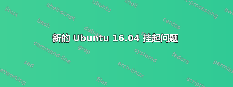 新的 Ubuntu 16.04 挂起问题