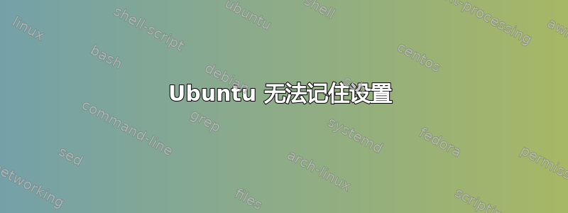 Ubuntu 无法记住设置