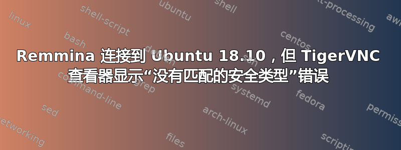 Remmina 连接到 Ubuntu 18.10，但 TigerVNC 查看器显示“没有匹配的安全类型”错误