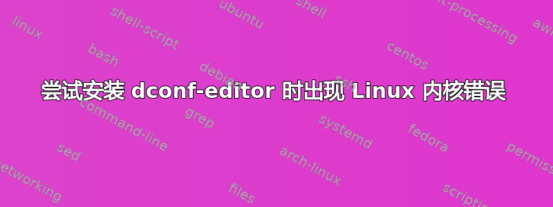 尝试安装 dconf-editor 时出现 Linux 内核错误