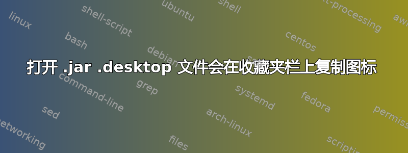 打开 .jar .desktop 文件会在收藏夹栏上复制图标