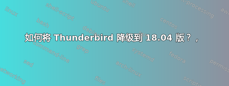 如何将 Thunderbird 降级到 18.04 版？，