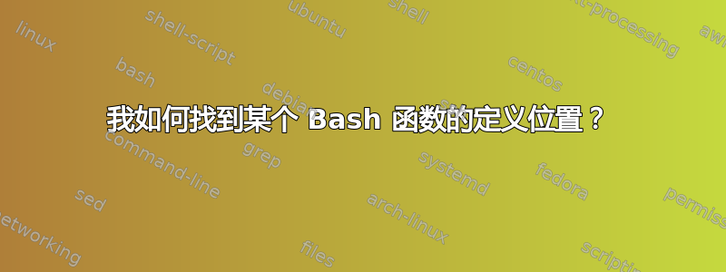 我如何找到某个 Bash 函数的定义位置？