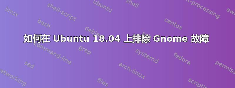 如何在 Ubuntu 18.04 上排除 Gnome 故障