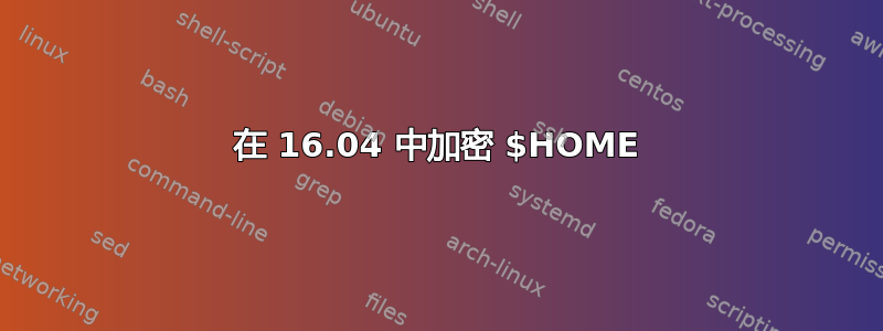 在 16.04 中加密 $HOME