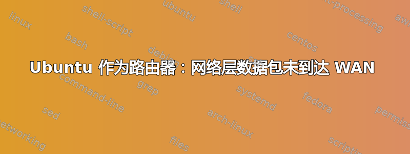 Ubuntu 作为路由器：网络层数据包未到达 WAN