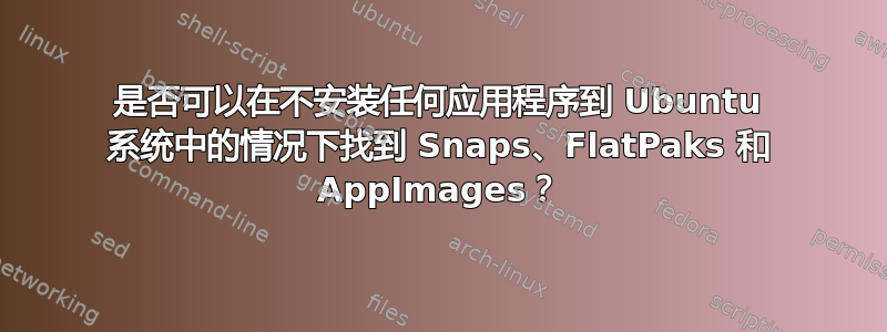 是否可以在不安装任何应用程序到 Ubuntu 系统中的情况下找到 Snaps、FlatPaks 和 AppImages？