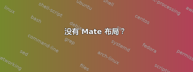 没有 Mate 布局？