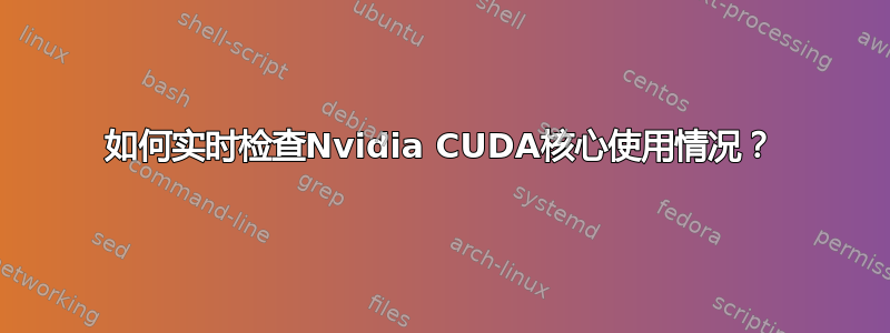 如何实时检查Nvidia CUDA核心使用情况？