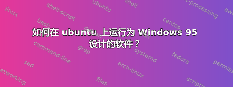 如何在 ubuntu 上运行为 Windows 95 设计的软件？