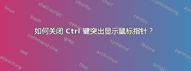 如何关闭 Ctrl 键突出显示鼠标指针？