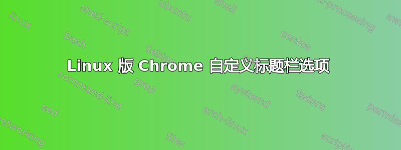 Linux 版 Chrome 自定义标题栏选项