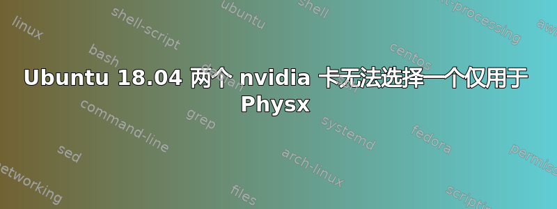 Ubuntu 18.04 两个 nvidia 卡无法选择一个仅用于 Physx