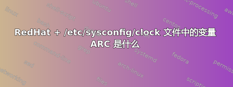 RedHat + /etc/sysconfig/clock 文件中的变量 ARC 是什么