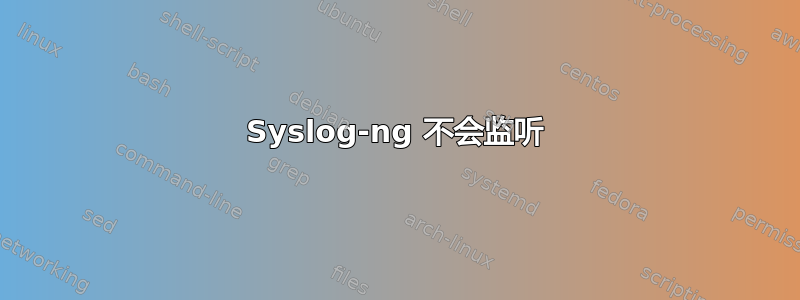 Syslog-ng 不会监听