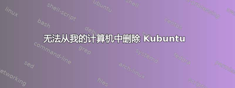 无法从我的计算机中删除 Kubuntu 